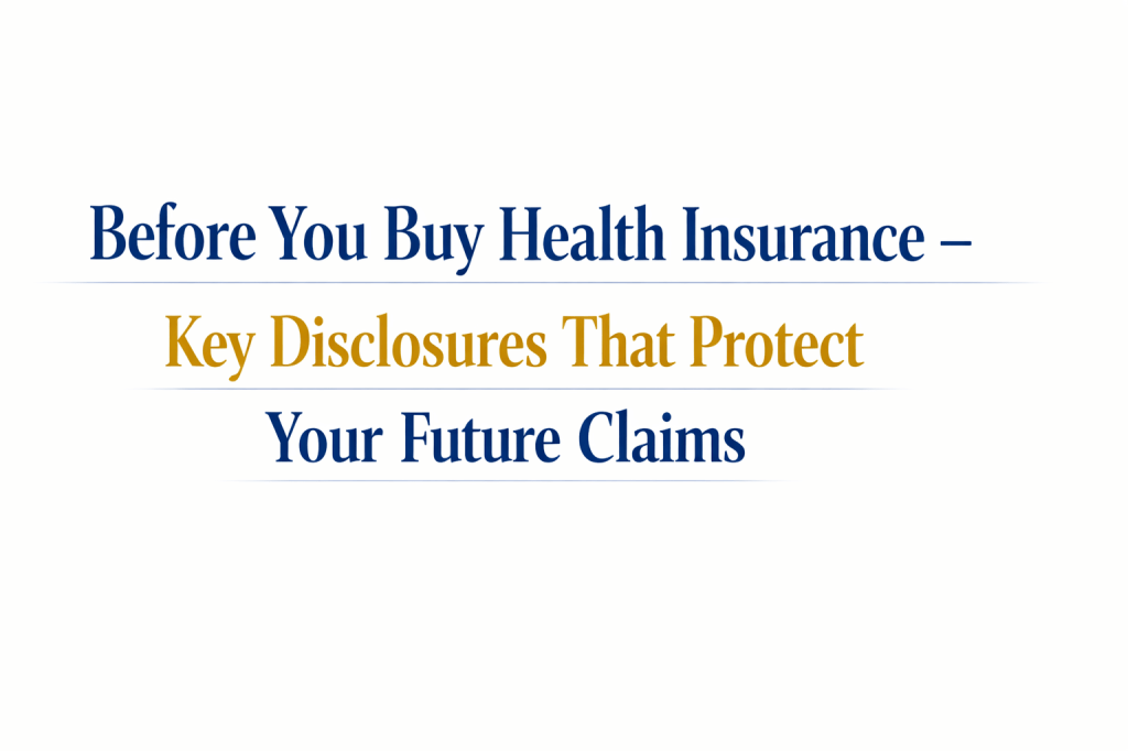 Before You Buy Health Insurance – Key Disclosures That Protect Your Future Claims
